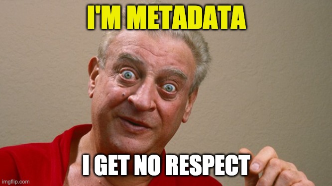 Wide eyed Rodney Dangerfield with meme text "I'm Metadata- I Get No Respect"